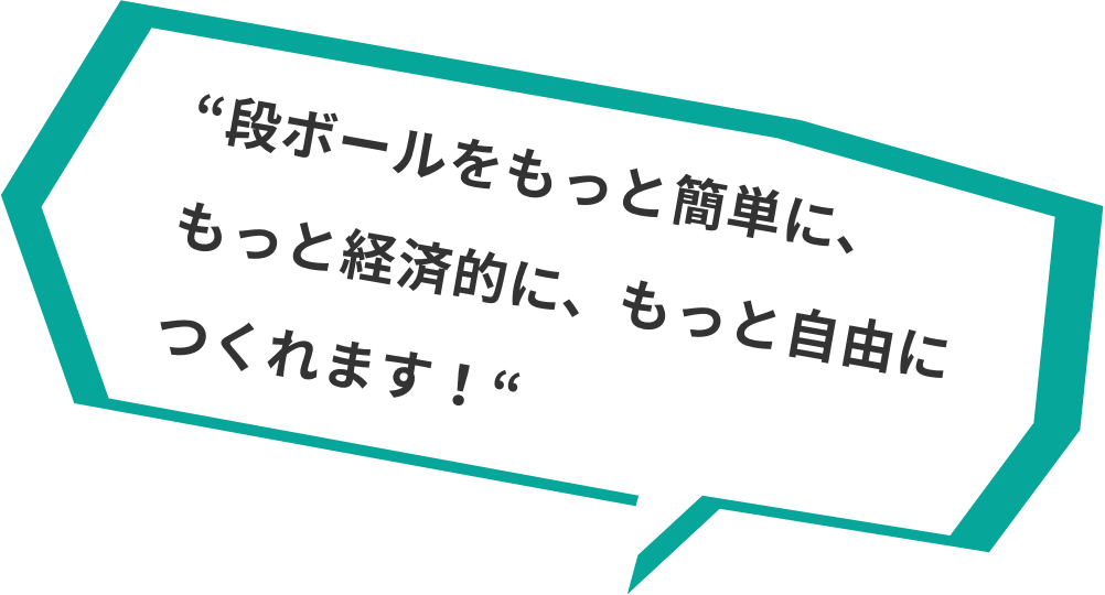 “段ボールをもっと簡単に、もっと経済的に、もっと自由につくれます！“