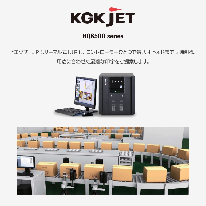 KGK JET HQ8500 series ピエゾ式IJPもサーマル式IJPも、コントローラーひとつで最大4ヘッドまで同時制御。用途に合わせた最適な印字をご提案します。